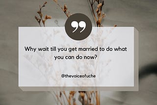 Why Wait Till You Get Married To Do What You Can Do Now?