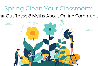 Spring Clean Your Classroom: Clear Out These 8 Myths About Online Communities