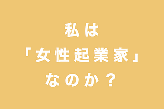 最近感じている違和感について「私は女性起業家？」