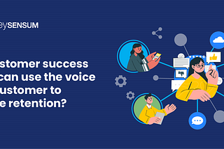 How customer success teams can improve customer retention with VOC?