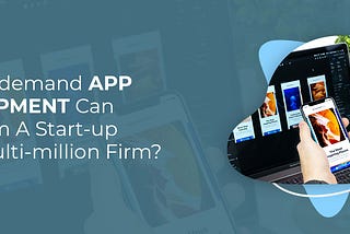 How On-Demand Apps Can Transform a Start-Up into a Multi-Million Firm