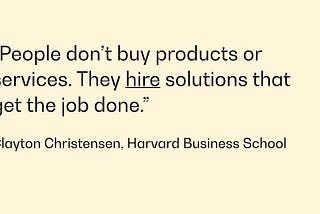 Understand the “Jobs to Be Done” and Get Hired by Your Customers