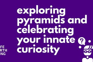 Exploring Pyramids and Celebrating Your Innate Curiosity
