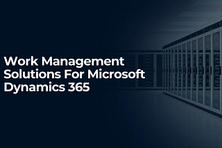 Work Management Solutions For Microsoft Dynamics 365