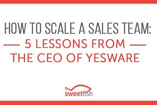 How to Scale a Sales Team: 5 Lessons from the CEO of Yesware