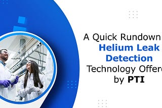 A Quick Rundown on Helium Leak Detection Technology Offered by PTI