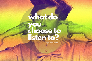 What Do You Choose To Listen To?