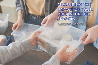 Measuring the Impact of Your Philanthropic Efforts | Andrew Elsof