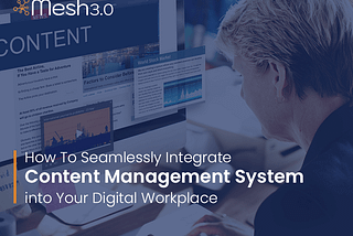 How To Seamlessly Integrate Content Management System Into Your Digital Workplace