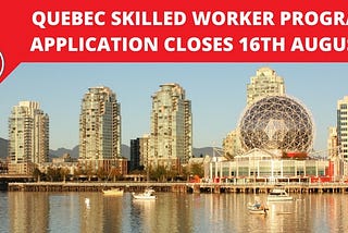 Quebec Skilled Worker Program application closes 16th August!