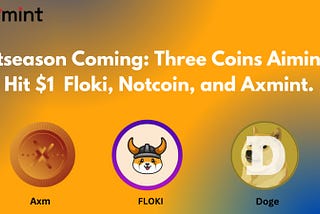Altseason Coming: Three Coins Aiming To Hit $1 — Floki, Notcoin, and Axmint