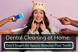 Dental Cleaning at Home: Don’t forget the Spaces Between Your Teeth!