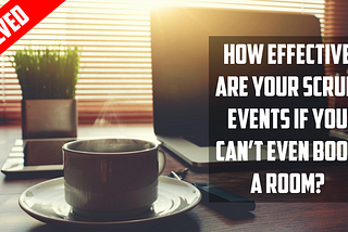 How effective are your Scrum Events if you can’t even book a room?