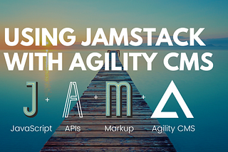 Getting Started with JAMstack and Agility CMS