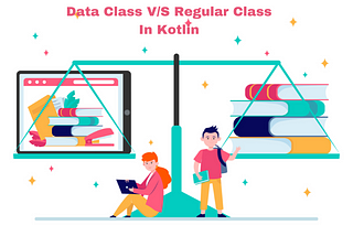 Data Class V/S Regular Class in Kotlin: Easy Breakdown and Use Cases