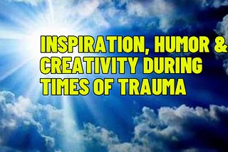 Inspiration, Humor, and Creativity During Times of Trauma