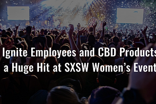 Ignite Employees and CBD Products a Huge Hit at SXSW Women’s Event