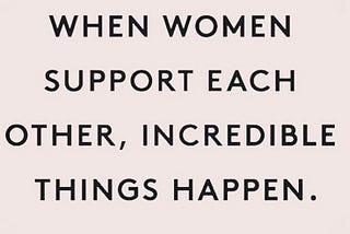 When women support each other, incredible things happen.