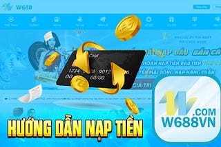 Nạp Tiền W688 ⭐️ Hệ Thống Nạp Tiền Hiện Đại Của W688