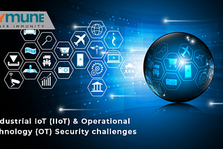 Industrial IoT (IIoT) and Operational Technology (OT) Security challenges