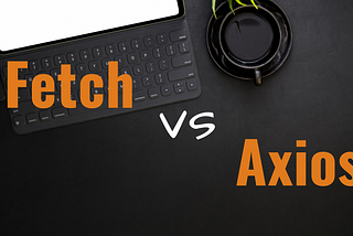 Fetch vs Axios : Choose the better one!