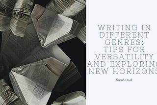 Writing in Different Genres: Tips for Versatility and Exploring New Horizons