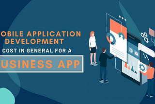 How much does mobile application development cost in general for a business app?