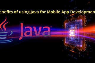What are the Various Benefits of using Java for Mobile App Development?