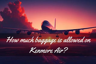 How much baggage is allowed on Kenmore Air?