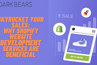 Skyrocket Your Sales: Why Shopify Website Development Services Are Beneficial