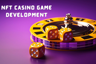 Exploring the World of NFT Casino Game Development: A Comprehensive Guide