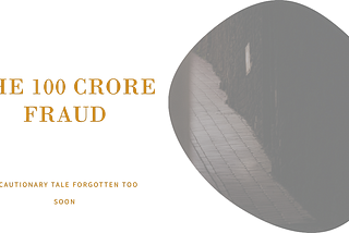 The 100 Crore Fraud: A Cautionary Tale Forgotten Too Soon