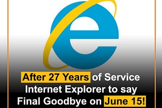 After 27 Years of Service
Internet Explorer to say
Final Goodbye on June 15!