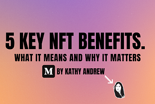 5 Key NFTs benefits. What it means and why it matters.