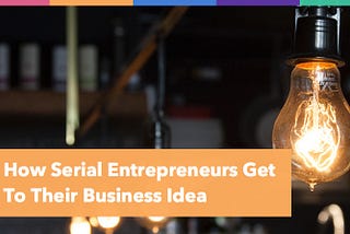 How Serial Entrepreneurs Get To Their Business Idea