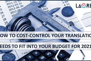 How To Cost-Control Your Translation Needs To Fit Into Your Budget For 2021 | Laoret