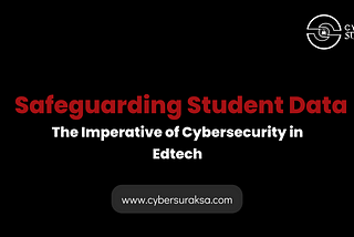 Safeguarding Student Data: The Imperative of Cybersecurity in Edtech