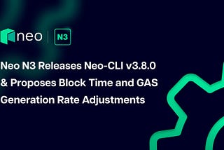 Neo N3 Releases Neo-CLI v3.8.0 & Proposes Block Time and GAS Generation Rate Adjustments