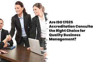 Are ISO 17025 Accreditation Consultants the Right Choice for Quality Business Management?