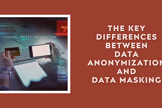 The Key Differences Between Data Anonymization and Data Masking