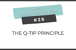 Pro Parenting Tip #26: The Q-TIP Principle