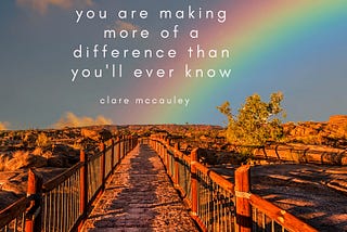 You are making more of a difference than you’ll ever know