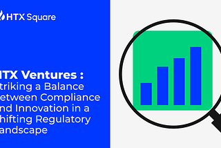 HTX Ventures: Striking a Balance between Compliance and Innovation in a Shifting Regulatory…