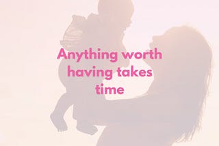 Anything Worth Having Takes Time