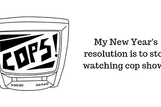 My New Year’s Resolution: Stop Watching Cop Shows