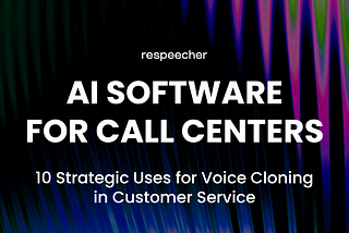 AI Software for Call Centers: 10 Strategic Uses for Voice Cloning in Customer Service