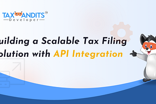 Building a Scalable Tax Filing Solution with API Integration