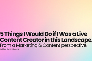 5 Things I Would Do if I was a Live Content Creator in the Current Landscape