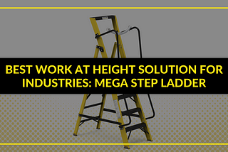 Best Work At Height Solution For Industries: Mega Step Ladder