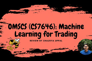 OMSCS (CS7646): Machine Learning for Trading (ML4T) — Review by Shaurya Uppal